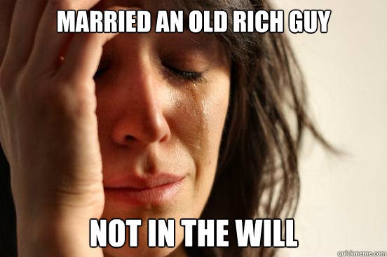 Married an old rich guy Not in the will  First World Problems
