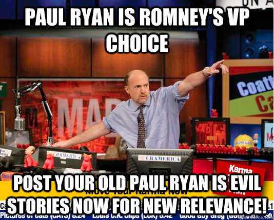 Paul Ryan is romney's vp choice Post your old Paul Ryan is evil Stories now for new relevance!  move your karma now
