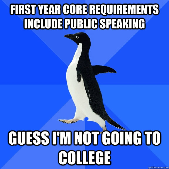 First year core requirements include public speaking guess I'm not going to college  Socially Awkward Penguin