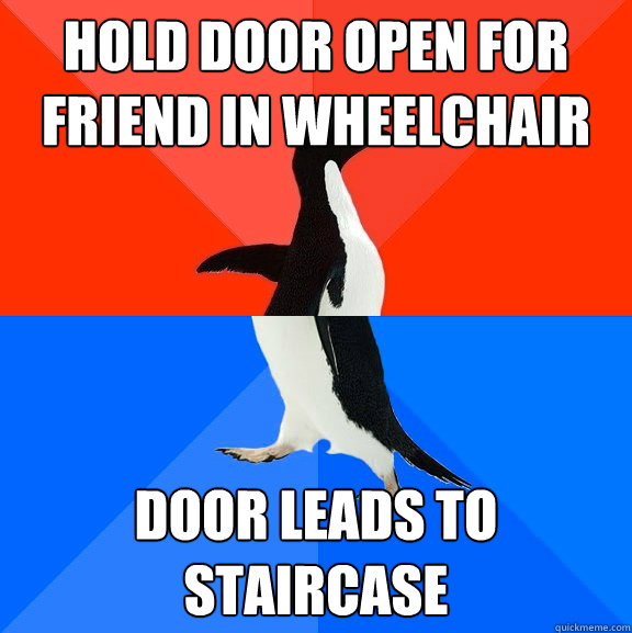 Hold door open for friend in wheelchair Door leads to staircase  Socially Awesome Awkward Penguin