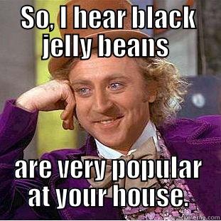 SO, I HEAR BLACK JELLY BEANS  ARE VERY POPULAR AT YOUR HOUSE. Condescending Wonka