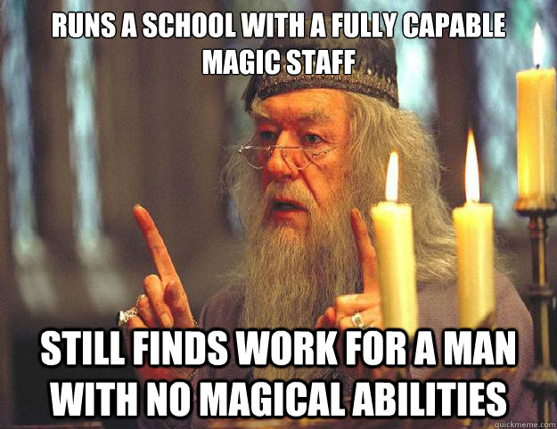 Runs a school with a fully capable magic staff Still finds work for a man with no magical abilities  Dumbledore