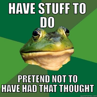 HAVE STUFF TO DO PRETEND NOT TO HAVE HAD THAT THOUGHT Foul Bachelor Frog