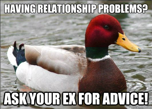 Having relationship problems? Ask your ex for advice! - Having relationship problems? Ask your ex for advice!  Malicious Actual Advice Mallard