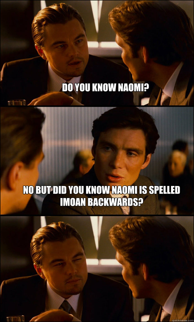 Do you know Naomi? No but did you know Naomi is spelled Imoan backwards?   Inception