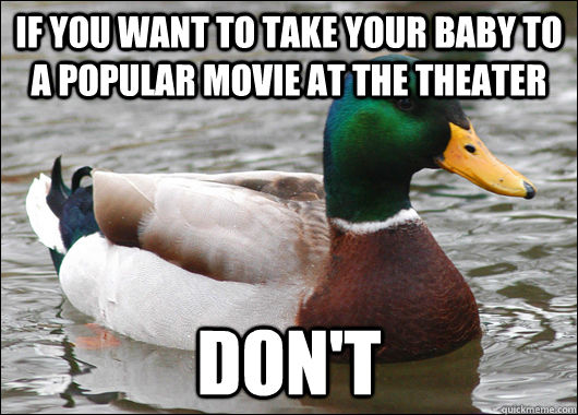 If you want to take your baby to a popular movie at the theater Don't  Actual Advice Mallard