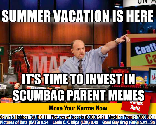 Summer Vacation Is Here
 It's time to invest in Scumbag Parent Memes  Mad Karma with Jim Cramer