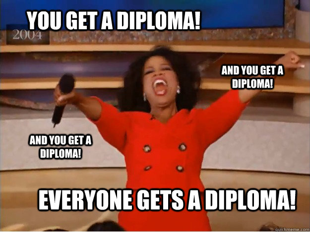 You get a diploma! everyone gets a diploma! and you get a diploma! and you get a diploma!  oprah you get a car