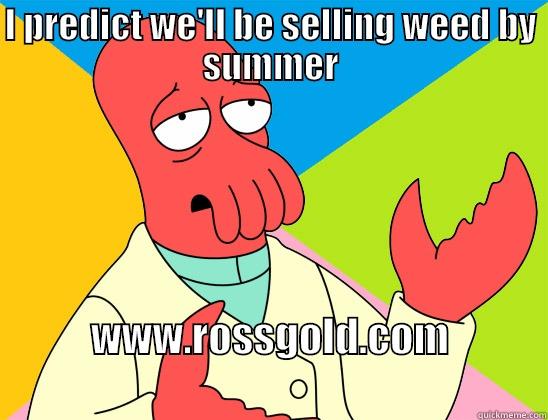 I PREDICT WE'LL BE SELLING WEED BY SUMMER WWW.ROSSGOLD.COM                        Futurama Zoidberg 