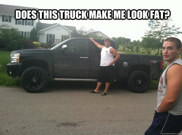 Does this truck make me look fat? - Does this truck make me look fat?  Carlos