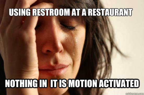 using restroom at a restaurant nothing in  it is motion activated  First World Problems
