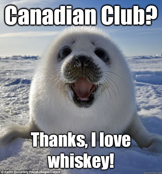 Canadian Club? Thanks, I love whiskey!   Easily Pleased Seal