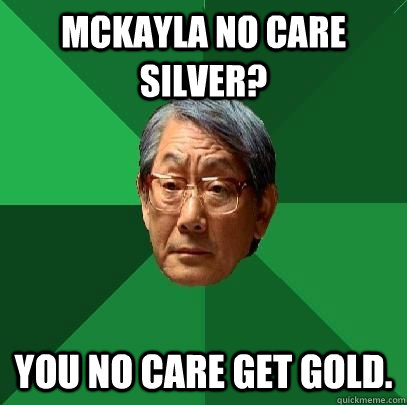 McKayla no care silver? You no care get gold.  High Expectations Asian Father