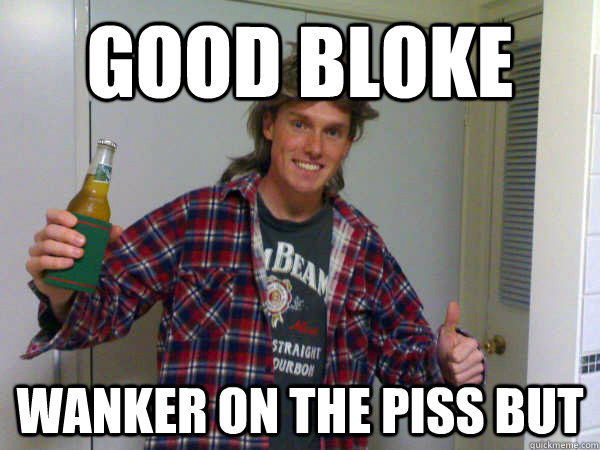 good bloke wanker on the piss but  Average Australian