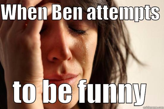 WHEN BEN ATTEMPTS  TO BE FUNNY First World Problems