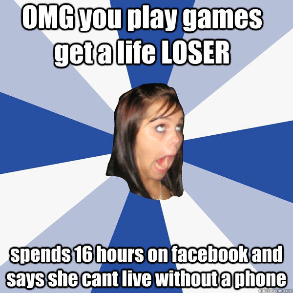 OMG you play games get a life LOSER spends 16 hours on facebook and says she cant live without a phone - OMG you play games get a life LOSER spends 16 hours on facebook and says she cant live without a phone  Annoying Facebook Girl