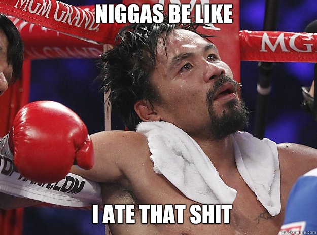 NIGGAS BE LIKE I ATE THAT SHIT  Pacquiao