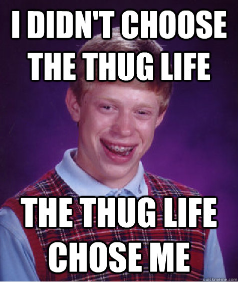 i DIDN'T CHOOSE THE THUG LIFE THE THUG LIFE CHOSE ME  Bad Luck Brian