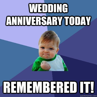 Wedding anniversary today Remembered it! - Wedding anniversary today Remembered it!  Success Kid