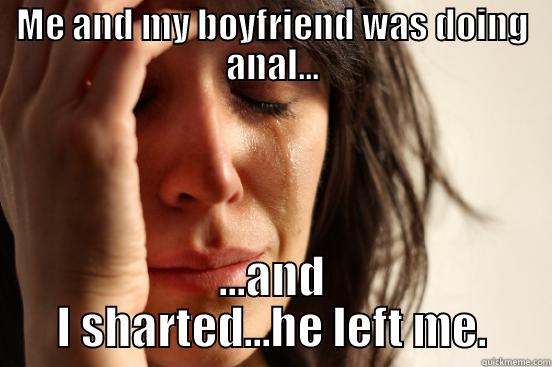 ME AND MY BOYFRIEND WAS DOING ANAL... ...AND I SHARTED...HE LEFT ME. First World Problems
