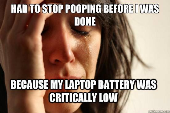Had to stop pooping before I was done Because my laptop battery was critically low  First World Problems