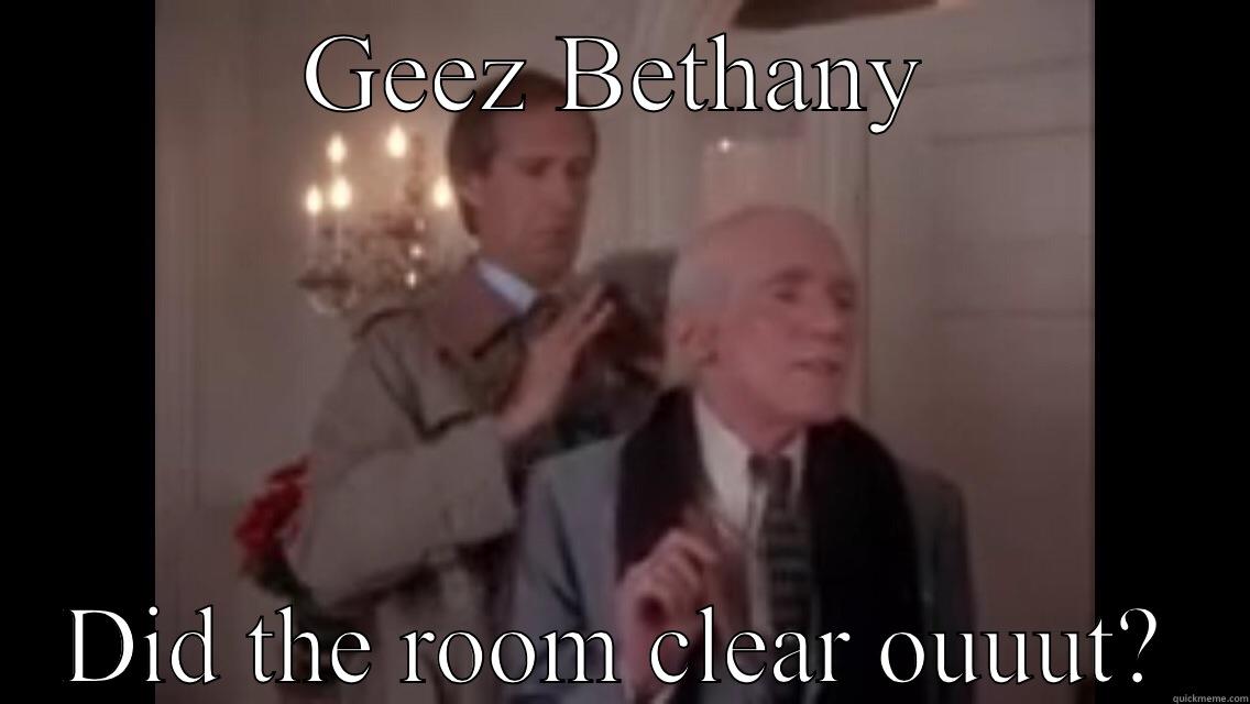 GEEZ BETHANY DID THE ROOM CLEAR OUUUT? Misc