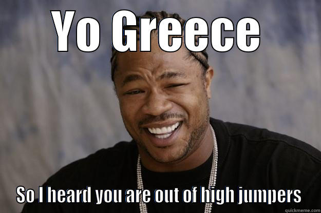 YO GREECE SO I HEARD YOU ARE OUT OF HIGH JUMPERS Xzibit meme