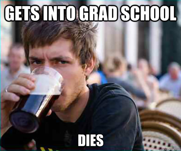 Gets into grad school dies - Gets into grad school dies  Lazy College Senior