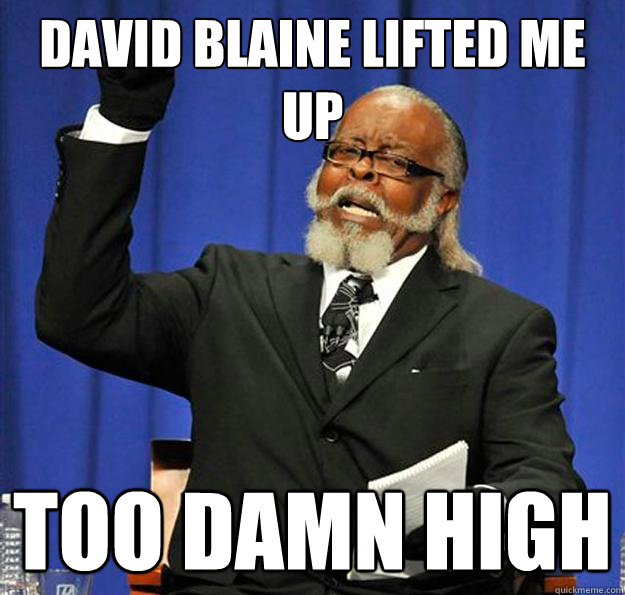 David blaine lifted me up too damn high  Jimmy McMillan
