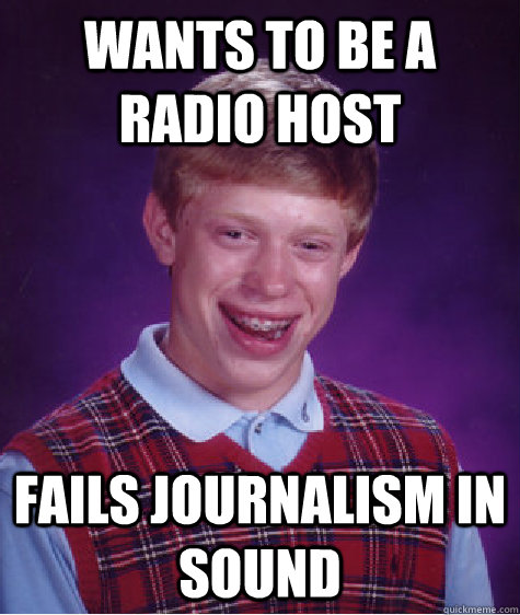 Wants to be a radio host fails journalism in sound   Bad Luck Brian