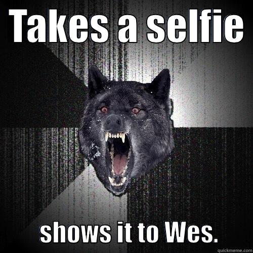  TAKES A SELFIE           SHOWS IT TO WES.       Insanity Wolf