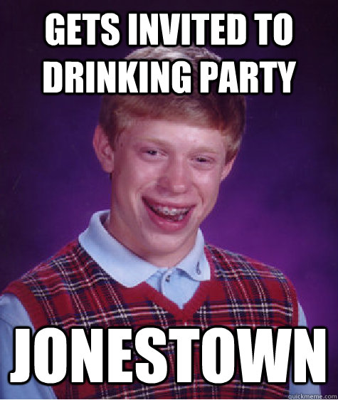 Gets invited to drinking party Jonestown  Bad Luck Brian