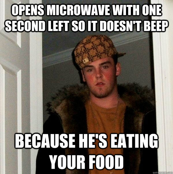 Opens Microwave with one second left so it doesn't beep Because he's eating your food - Opens Microwave with one second left so it doesn't beep Because he's eating your food  Scumbag Steve