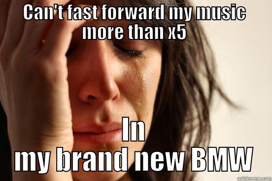 CAN'T FAST FORWARD MY MUSIC MORE THAN X5 IN MY BRAND NEW BMW First World Problems