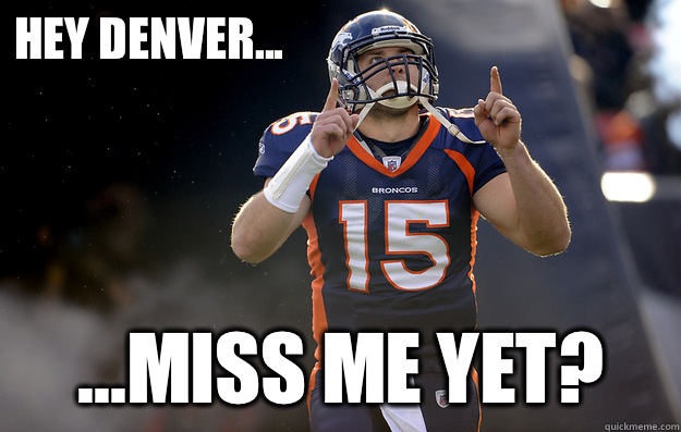 Hey Denver... ...miss me yet? - Hey Denver... ...miss me yet?  Tim Tebow haters gonna hate