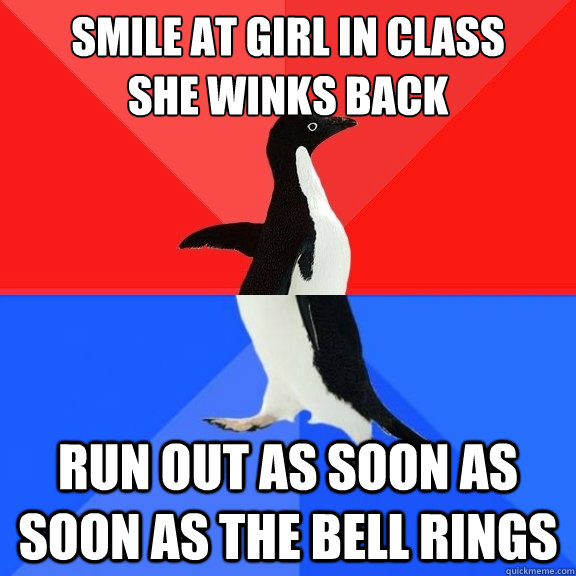SMILE AT GIRL IN CLASS       SHE WINKS BACK RUN OUT AS SOON AS SOON AS THE BELL RINGS  Socially Awksome Penguin
