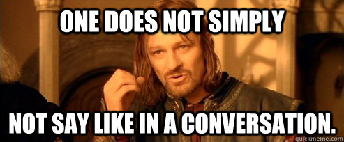 One does not simply not say like in a conversation.  One Does Not Simply
