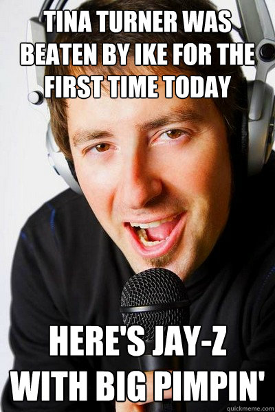 Tina Turner was beaten by Ike for the first time today Here's Jay-z with Big Pimpin'  inappropriate radio DJ