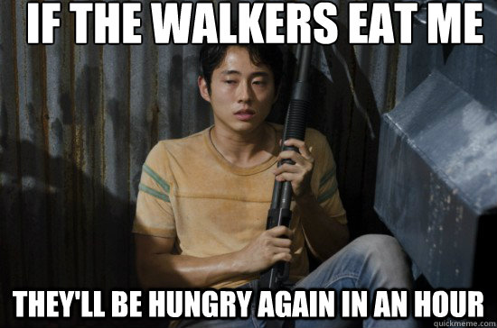 IF THE WALKERS EAT ME THEY'LL BE HUNGRY AGAIN IN AN HOUR - IF THE WALKERS EAT ME THEY'LL BE HUNGRY AGAIN IN AN HOUR  Glenn Walking Dead