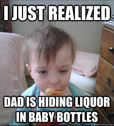 i just realized dad is hiding liquor in baby bottles  Party Toddler