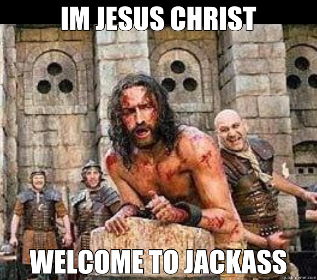 IM JESUS CHRIST WELCOME TO JACKASS - IM JESUS CHRIST WELCOME TO JACKASS  Jesus