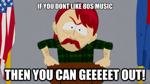 IF YOU DONT LIKE 80S MUSIC THEN YOU CAN GEEEEET OUT! - IF YOU DONT LIKE 80S MUSIC THEN YOU CAN GEEEEET OUT!  South Park Redneck on Christians