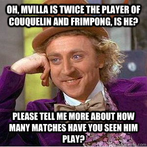 Oh, Mvilla is twice the player of Couquelin and Frimpong, is he? Please tell me more about how many matches have you seen him play?  Academic wonka
