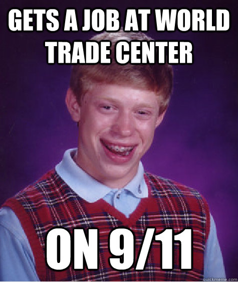 Gets a job at world trade center on 9/11  Bad Luck Brian