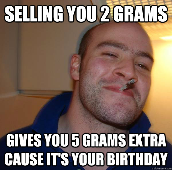 selling you 2 grams gives you 5 grams extra cause it's your birthday - selling you 2 grams gives you 5 grams extra cause it's your birthday  Misc