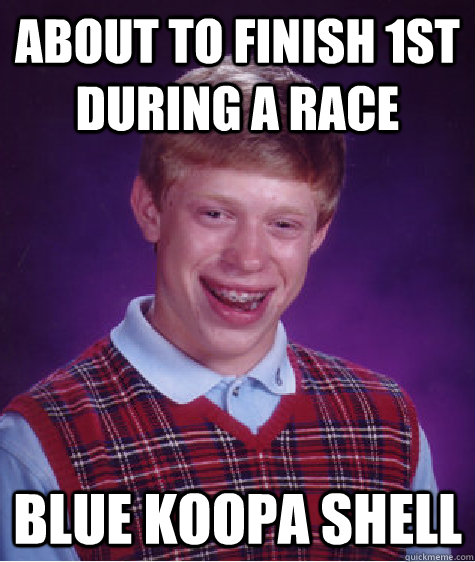 About to finish 1st during a race BLUE KOOPA SHELL  Bad Luck Brian