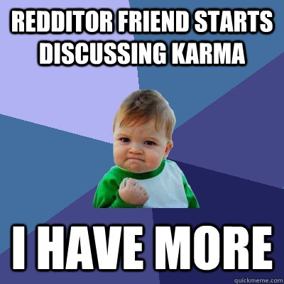 Redditor friend starts discussing karma  I HAVE MORE  Success Kid