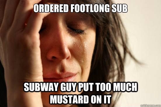 Ordered Footlong Sub Subway guy put too much mustard on it  First World Problems