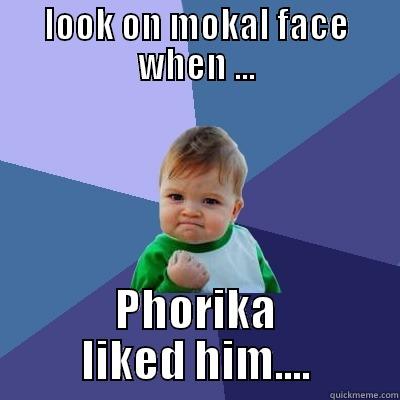 LOOK ON MOKAL FACE WHEN ... PHORIKA LIKED HIM.... Success Kid
