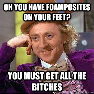 oh you have foamposites on your feet? you must get all the bitches  Condescending Wonka